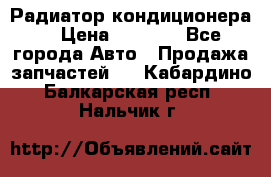 Радиатор кондиционера  › Цена ­ 2 500 - Все города Авто » Продажа запчастей   . Кабардино-Балкарская респ.,Нальчик г.